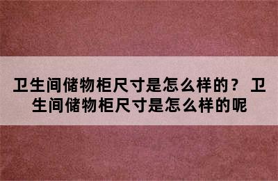 卫生间储物柜尺寸是怎么样的？ 卫生间储物柜尺寸是怎么样的呢